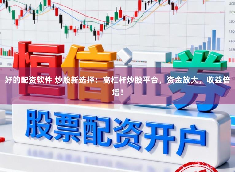好的配资软件 炒股新选择：高杠杆炒股平台，资金放大，收益倍增！