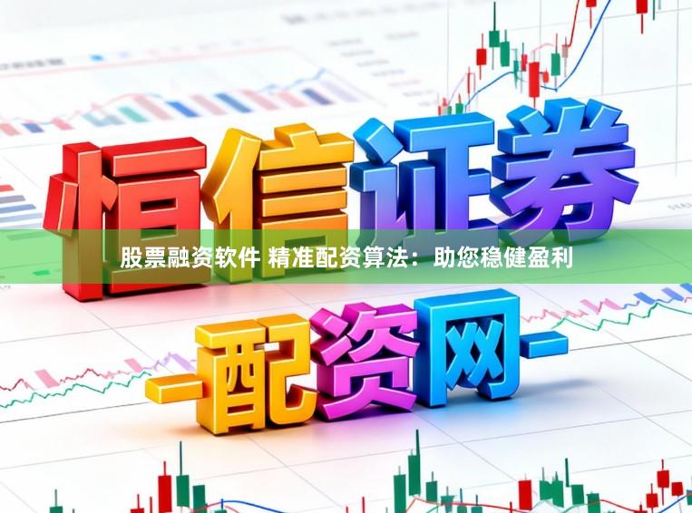 股票融资软件 精准配资算法：助您稳健盈利