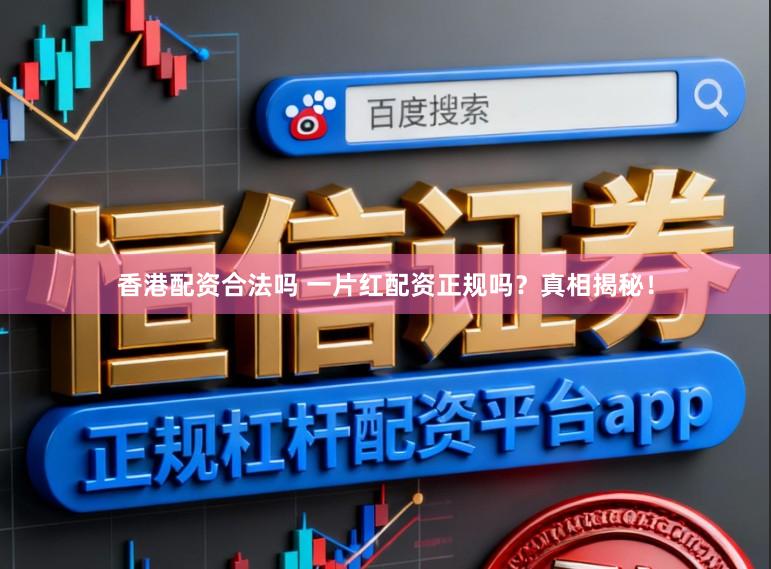 香港配资合法吗 一片红配资正规吗？真相揭秘！