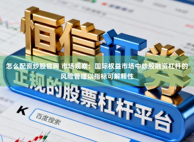 怎么配资炒股官网 市场观察：国际权益市场中炒股融资杠杆的风险管理以指标可解释性