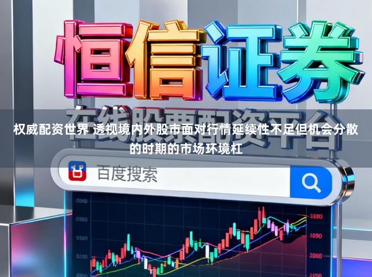 权威配资世界 透视境内外股市面对行情延续性不足但机会分散的时期的市场环境杠