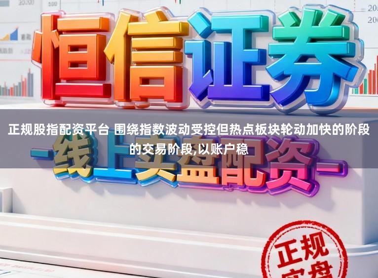 正规股指配资平台 围绕指数波动受控但热点板块轮动加快的阶段的交易阶段,以账户稳