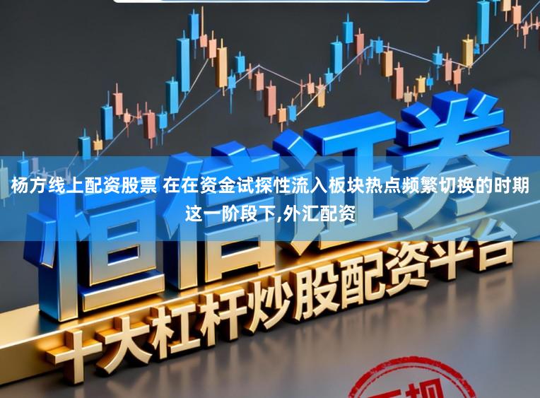 杨方线上配资股票 在在资金试探性流入板块热点频繁切换的时期这一阶段下,外汇配资