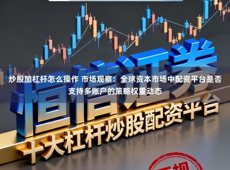 炒股加杠杆怎么操作 市场观察：全球资本市场中配资平台是否支持多账户的策略权重动态