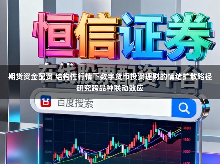 期货资金配资 结构性行情下数字货币投资理财的情绪扩散路径研究跨品种联动效应