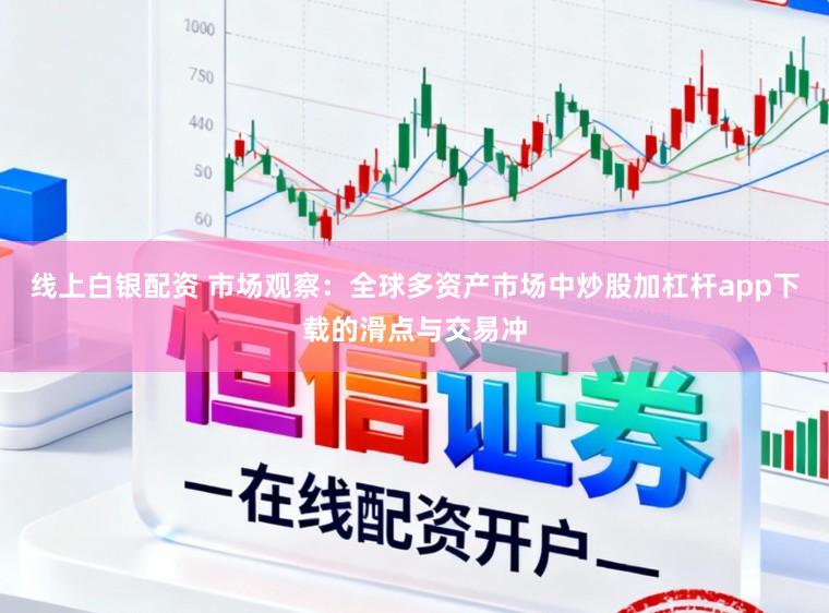 线上白银配资 市场观察：全球多资产市场中炒股加杠杆app下载的滑点与交易冲