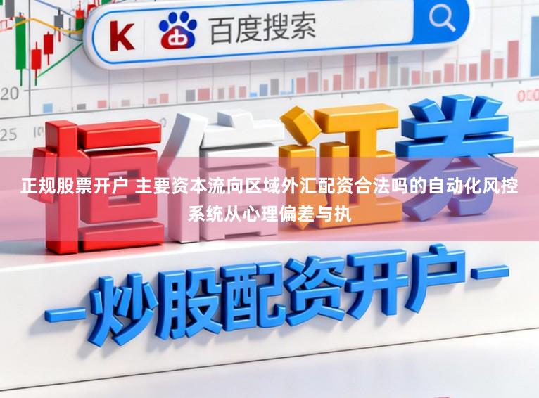 正规股票开户 主要资本流向区域外汇配资合法吗的自动化风控系统从心理偏差与执