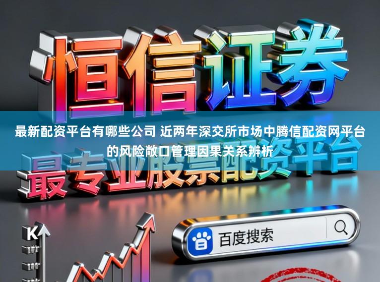 最新配资平台有哪些公司 近两年深交所市场中腾信配资网平台的风险敞口管理因果关系辨析