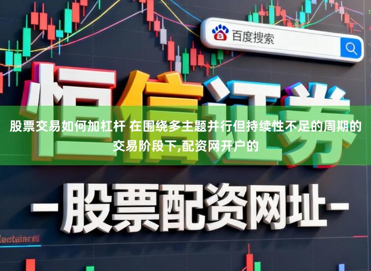 股票交易如何加杠杆 在围绕多主题并行但持续性不足的周期的交易阶段下,配资网开户的