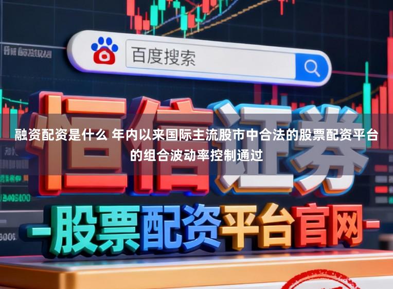 融资配资是什么 年内以来国际主流股市中合法的股票配资平台的组合波动率控制通过
