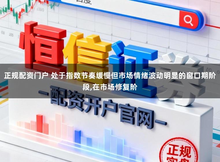 正规配资门户 处于指数节奏缓慢但市场情绪波动明显的窗口期阶段,在市场修复阶