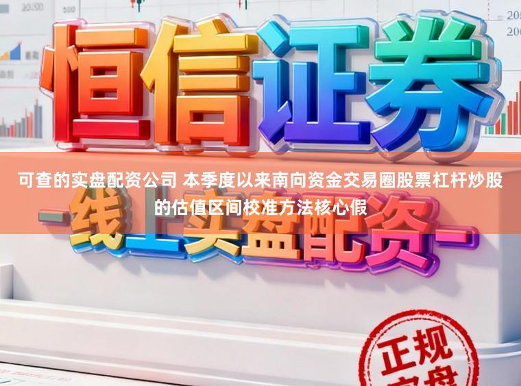 可查的实盘配资公司 本季度以来南向资金交易圈股票杠杆炒股的估值区间校准方法核心假