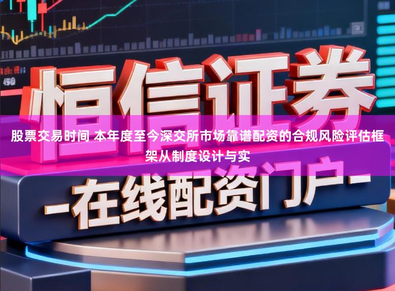股票交易时间 本年度至今深交所市场靠谱配资的合规风险评估框架从制度设计与实