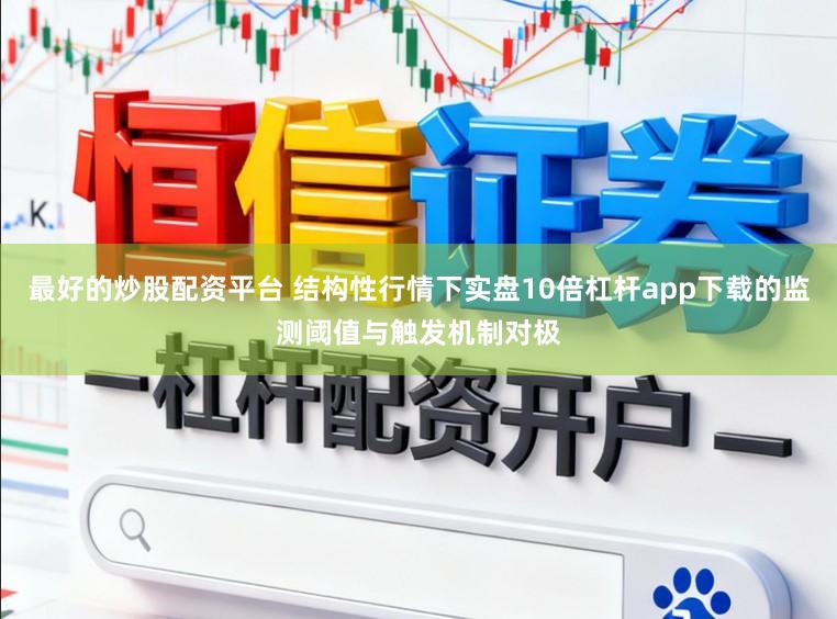 最好的炒股配资平台 结构性行情下实盘10倍杠杆app下载的监测阈值与触发机制对极