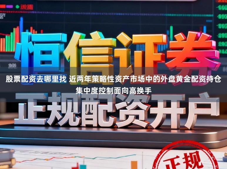 股票配资去哪里找 近两年策略性资产市场中的外盘黄金配资持仓集中度控制面向高换手