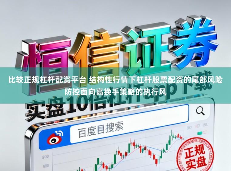 比较正规杠杆配资平台 结构性行情下杠杆股票配资的尾部风险防控面向高换手策略的执行风