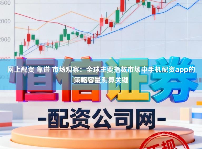 网上配资 靠谱 市场观察：全球主要指数市场中手机配资app的策略容量测算关键