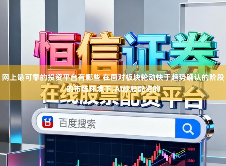 网上最可靠的投资平台有哪些 在面对板块轮动快于趋势确认的阶段的市场环境下,AI炒股配资的