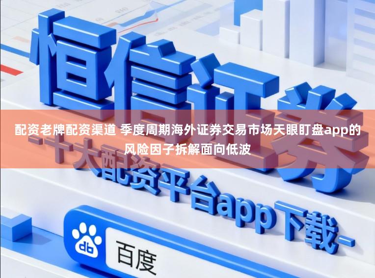 配资老牌配资渠道 季度周期海外证券交易市场天眼盯盘app的风险因子拆解面向低波