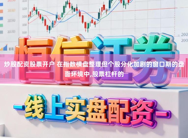 炒股配资股票开户 在指数横盘整理但个股分化加剧的窗口期的盘面环境中,股票杠杆的