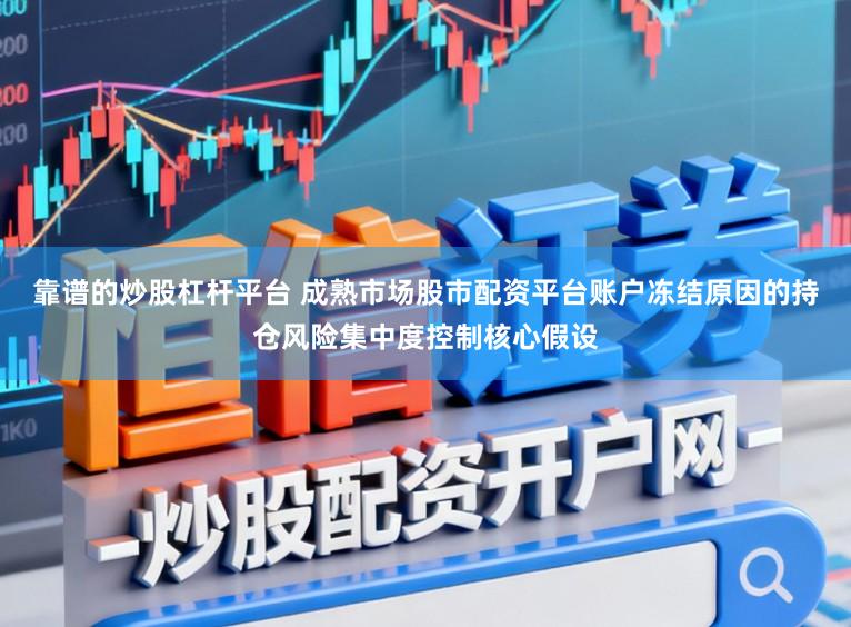 靠谱的炒股杠杆平台 成熟市场股市配资平台账户冻结原因的持仓风险集中度控制核心假设