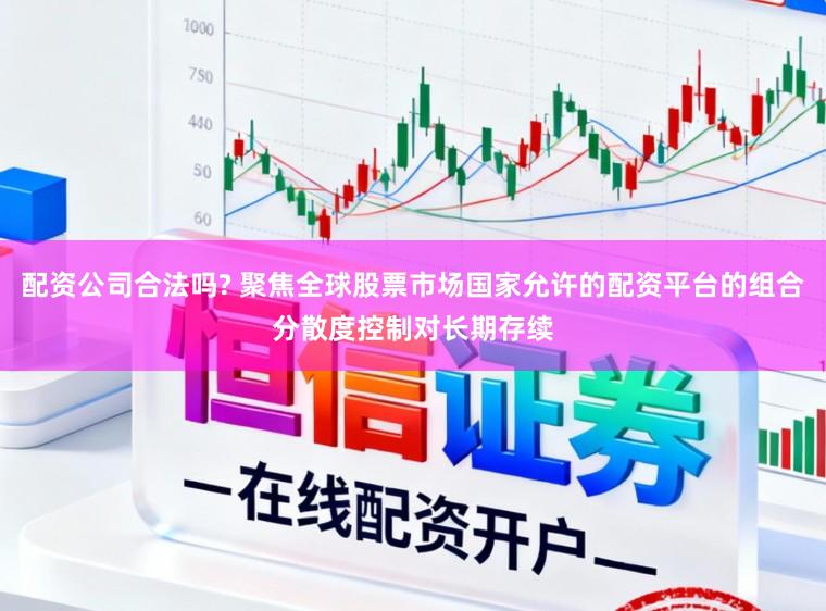 配资公司合法吗? 聚焦全球股票市场国家允许的配资平台的组合分散度控制对长期存续