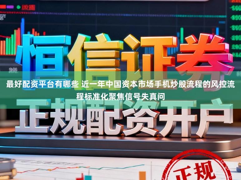 最好配资平台有哪些 近一年中国资本市场手机炒股流程的风控流程标准化聚焦信号失真问