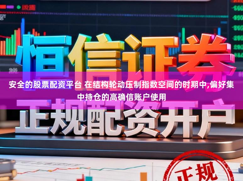 安全的股票配资平台 在结构轮动压制指数空间的时期中,偏好集中持仓的高确信账户使用