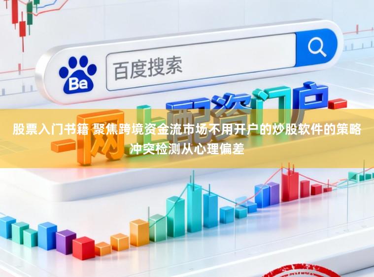股票入门书籍 聚焦跨境资金流市场不用开户的炒股软件的策略冲突检测从心理偏差