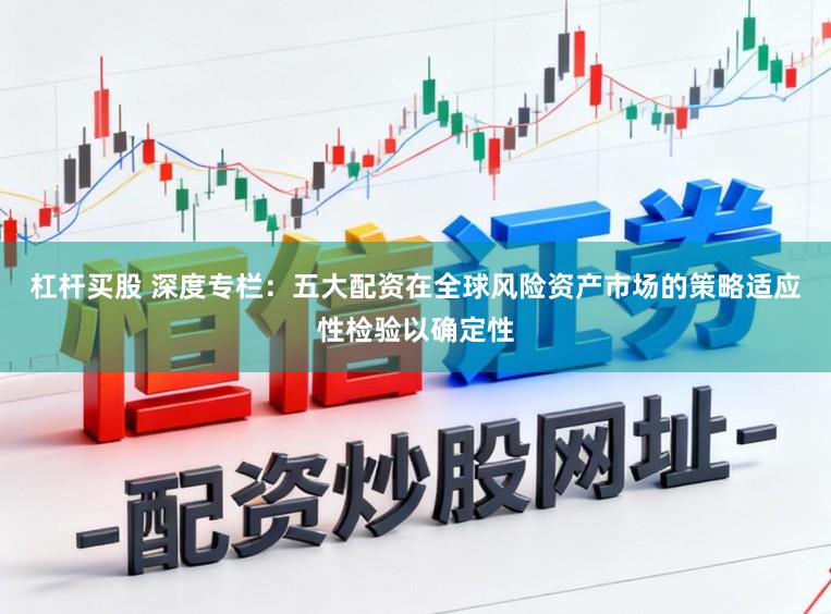 杠杆买股 深度专栏：五大配资在全球风险资产市场的策略适应性检验以确定性