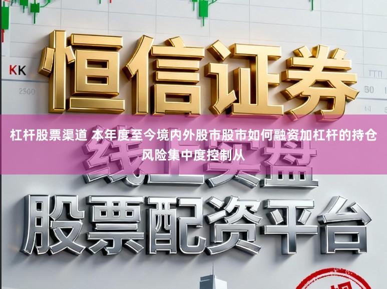 杠杆股票渠道 本年度至今境内外股市股市如何融资加杠杆的持仓风险集中度控制从