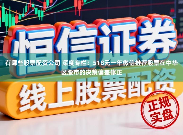 有哪些股票配资公司 深度专栏：518元一年微信推荐股票在中华区股市的决策偏差修正