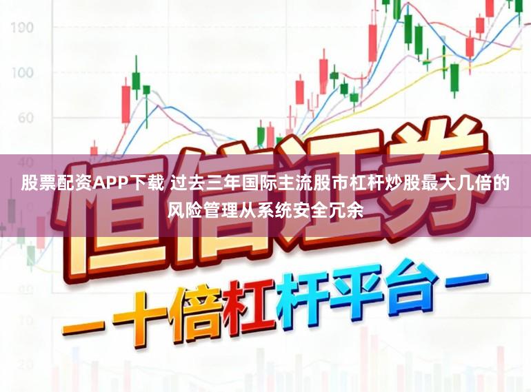股票配资APP下载 过去三年国际主流股市杠杆炒股最大几倍的风险管理从系统安全冗余