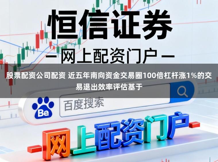 股票配资公司配资 近五年南向资金交易圈100倍杠杆涨1%的交易退出效率评估基于