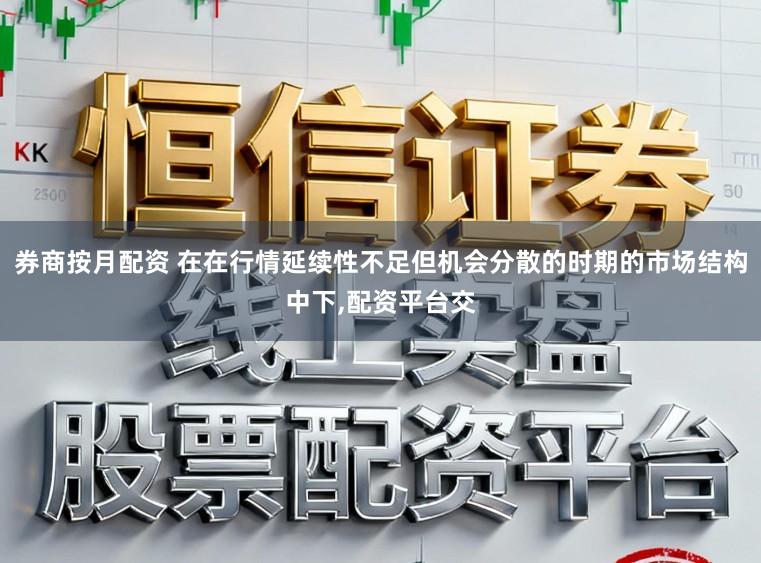 券商按月配资 在在行情延续性不足但机会分散的时期的市场结构中下,配资平台交