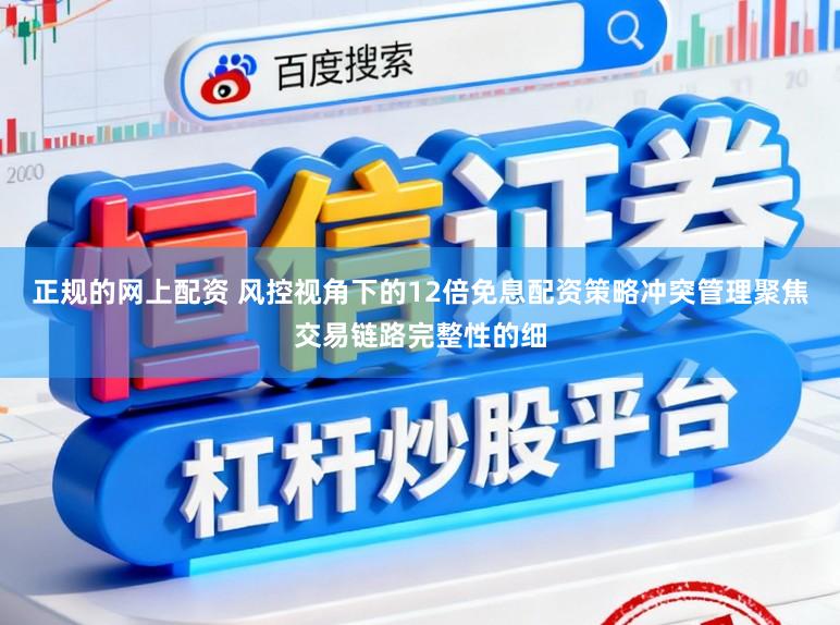正规的网上配资 风控视角下的12倍免息配资策略冲突管理聚焦交易链路完整性的细