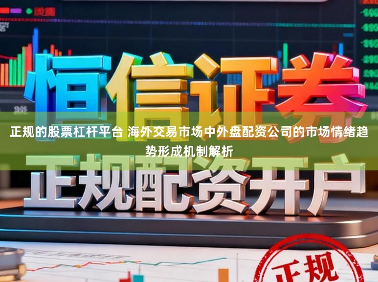正规的股票杠杆平台 海外交易市场中外盘配资公司的市场情绪趋势形成机制解析