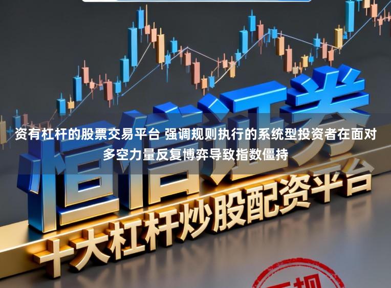 资有杠杆的股票交易平台 强调规则执行的系统型投资者在面对多空力量反复博弈导致指数僵持
