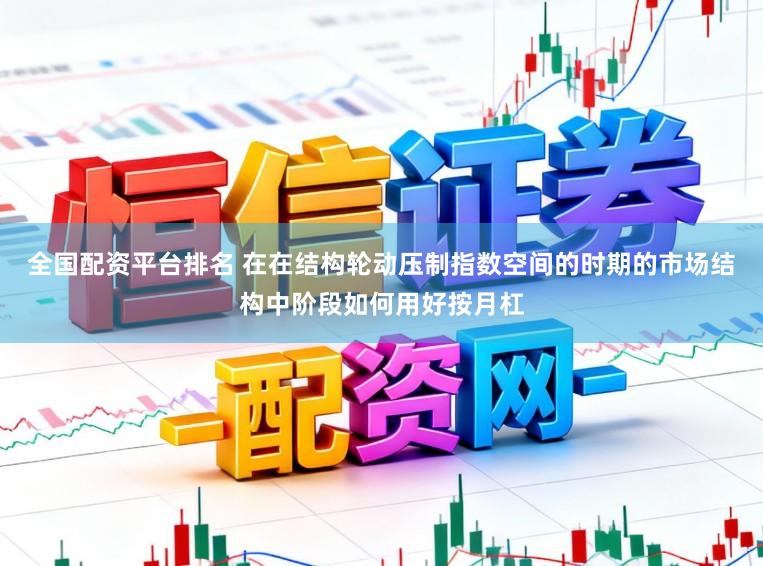 全国配资平台排名 在在结构轮动压制指数空间的时期的市场结构中阶段如何用好按月杠