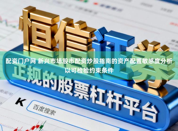 配资门户网 新兴市场股市配资炒股指南的资产配置敏感度分析以可检验约束条件