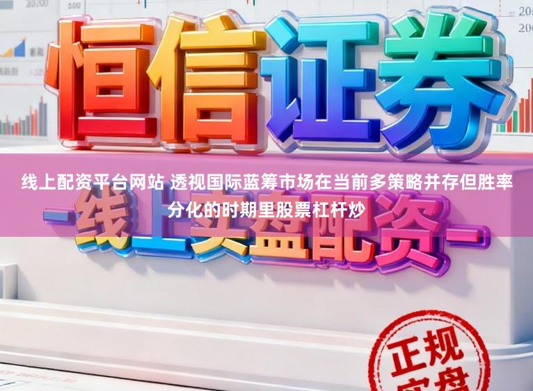 线上配资平台网站 透视国际蓝筹市场在当前多策略并存但胜率分化的时期里股票杠杆炒