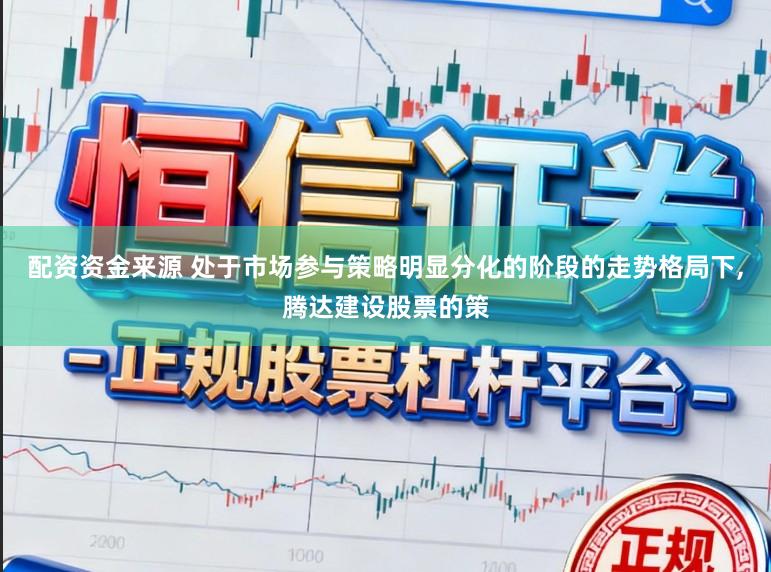 配资资金来源 处于市场参与策略明显分化的阶段的走势格局下,腾达建设股票的策