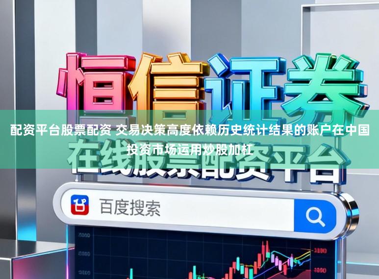 配资平台股票配资 交易决策高度依赖历史统计结果的账户在中国投资市场运用炒股加杠