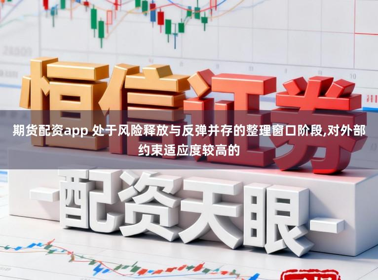 期货配资app 处于风险释放与反弹并存的整理窗口阶段,对外部约束适应度较高的