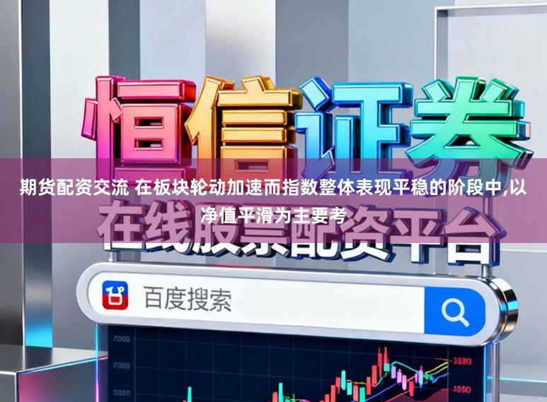 期货配资交流 在板块轮动加速而指数整体表现平稳的阶段中,以净值平滑为主要考