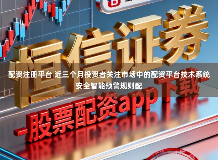 配资注册平台 近三个月投资者关注市场中的配资平台技术系统安全智能预警规则配