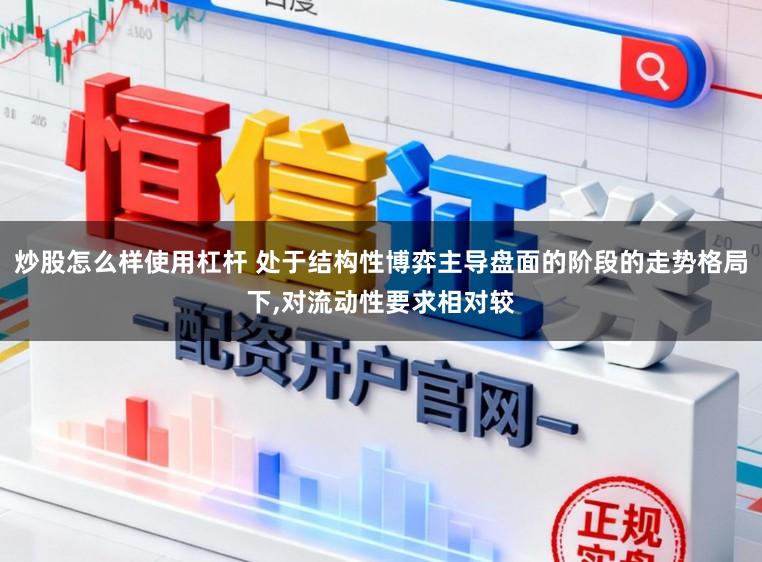 炒股怎么样使用杠杆 处于结构性博弈主导盘面的阶段的走势格局下,对流动性要求相对较
