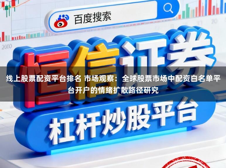 线上股票配资平台排名 市场观察：全球股票市场中配资白名单平台开户的情绪扩散路径研究