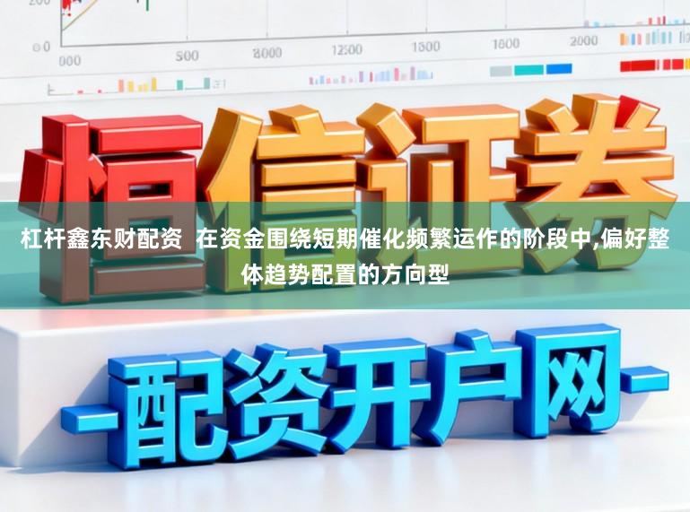 杠杆鑫东财配资  在资金围绕短期催化频繁运作的阶段中,偏好整体趋势配置的方向型