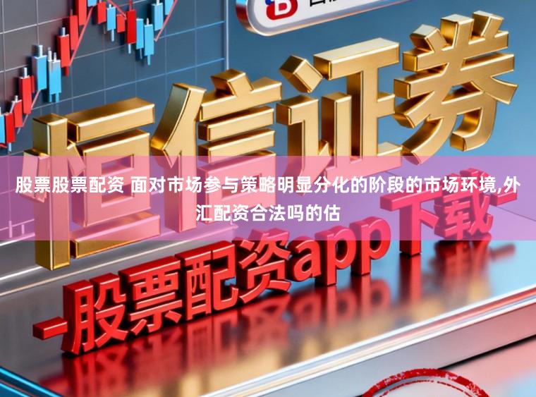 股票股票配资 面对市场参与策略明显分化的阶段的市场环境,外汇配资合法吗的估